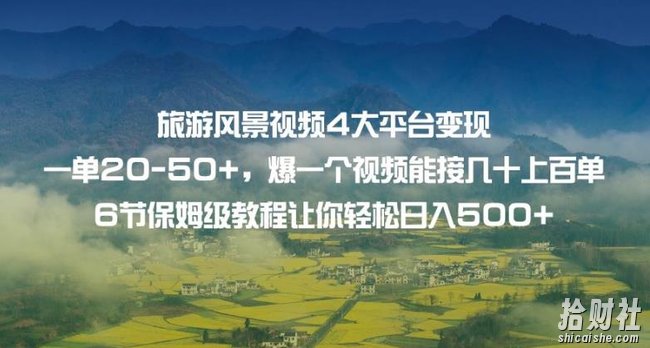 旅游风景视频4大平台变现单20-50+，爆一个视频能接几十上百单6节保姆级教程让你轻松日入500+
