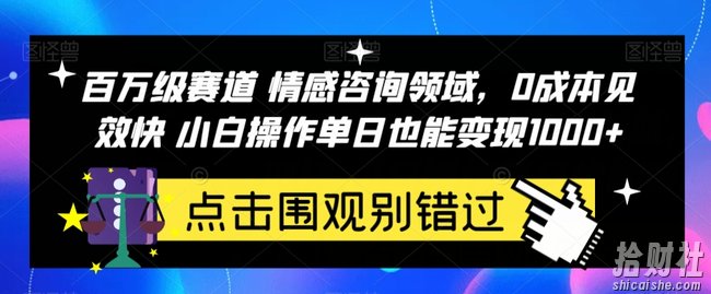 百万级赛道情感咨询领域，0成本见效快小白操作单日也能变现1000+【揭秘】