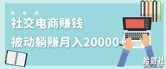 2020年最賺米的副业,社交电商被动躺赚月入20000+,躺着就有收入(视频+文档)
