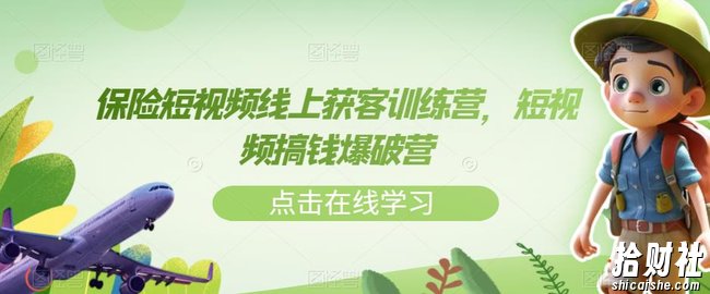 保险短视频线上获客训练营,短视频搞钱爆破营