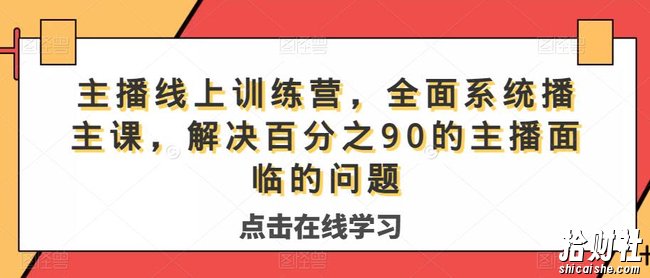 主播线上训练营,全面系统播主课,解决分百之90的主播面的临问题