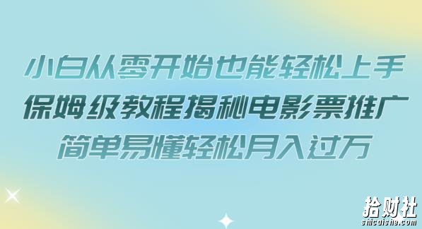 小白从零开始也能轻松上手，保姆级教程揭秘电影票推广，简单易懂轻松月入过万【揭秘】
