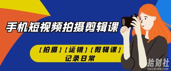 手机短视频-拍摄剪辑课【拍摄】【运镜】【剪辑课】记录日常