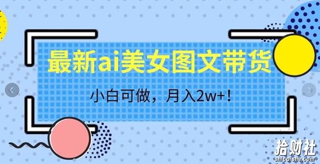 最新ai美女图文带货，小白可做，月入2w＋【揭秘】