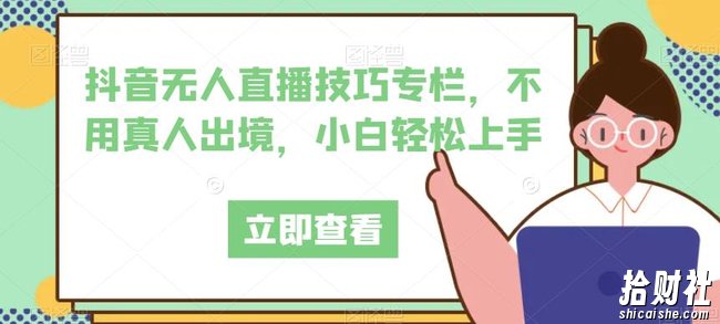 抖音无人直播技巧专栏，不用真人出境，小白轻松上手