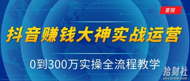 抖音賺米大神实战运营教程,0到300万实操全流程教学,抖音独家变现模式