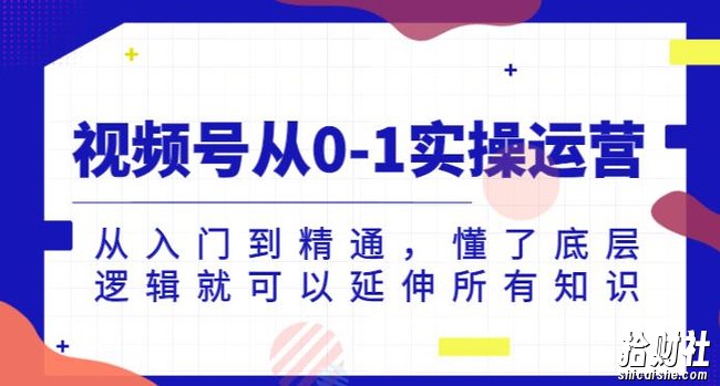 视频号从0-1实操运营,从入门到精通,懂了底层逻辑就可以延伸所有知识