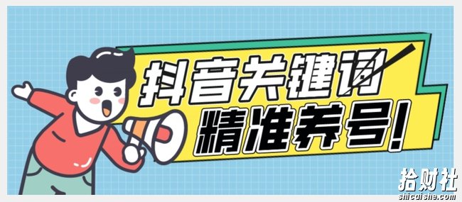 全球首发-抖音关键词精准养号-完美度过新手期打上标签【揭秘】
