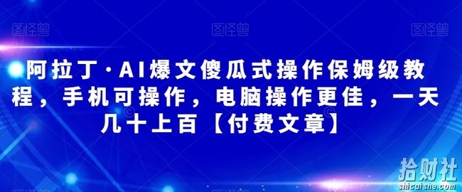 阿拉丁·AI爆文傻瓜式操作保姆级教程,手机可操作,电脑操作更佳,一天几十上百【付费文章】