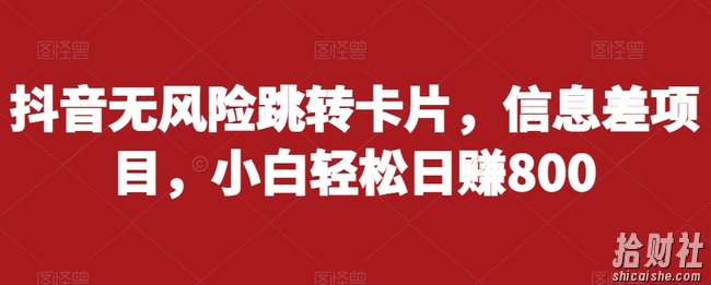 抖音无风险跳转卡片,信息差项目,小白轻松日赚800