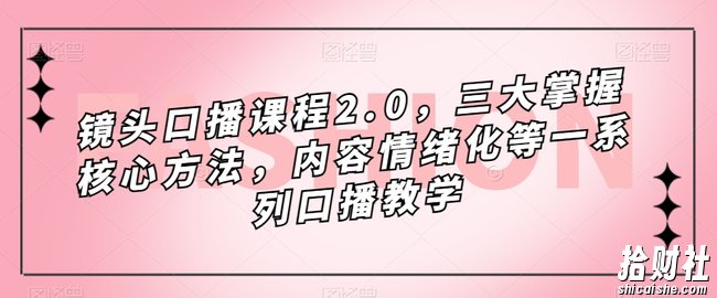 镜头口播课程2.0,三大掌握核心方法,内容情绪化等一系列口播教学