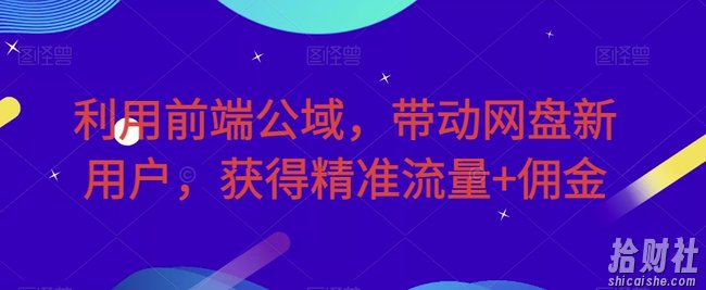 利用前端公域，带动网盘新用户，获得精准流量+佣金（揭秘）