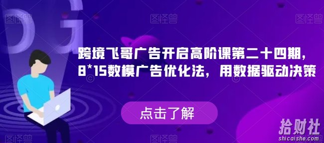 跨境飞哥广告开启高阶课第二十四期,8*15数模广告优化法,用数据驱动决策