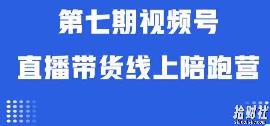 视频号直播带货线上陪跑营第七期:算法解析+起号逻辑+实操运营