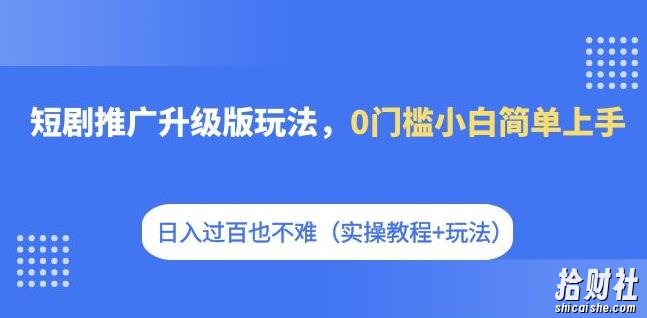 短剧推广升级版玩法，0门槛小白简单上手，日入过百也不难（实操教程+玩法）