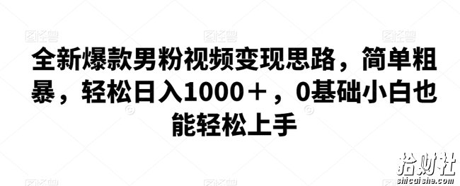 全新爆款男粉视频变现思路,简单粗暴,轻松日入1000+,0基础小白也能轻松上手