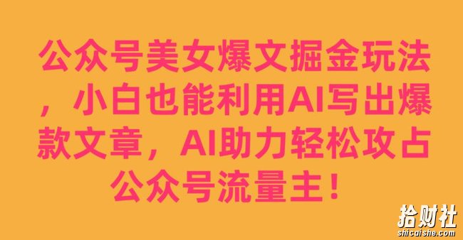 公众号美女爆文掘金玩法，小白也能利用AI写出爆款文章，AI助力轻松攻占公众号流量主【揭秘】