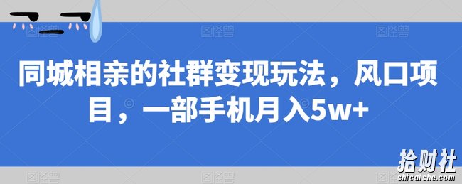 同城相亲的社群变现玩法，风口项目，一部手机月入5w+【揭秘】