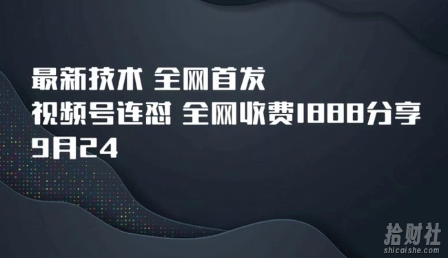 9月24最新技术全网首发，视频号连怼，全网收费1888分享