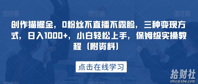 创作猫掘金,0粉丝不直播不露脸,三种变现方式,日入1000+,小白轻松上手,保姆级实操教程(附资料)