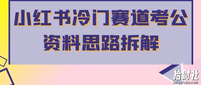 小红书冷门赛道考公资料思路拆解，简单搬运无需操作，转化高涨粉快轻松月入过万
