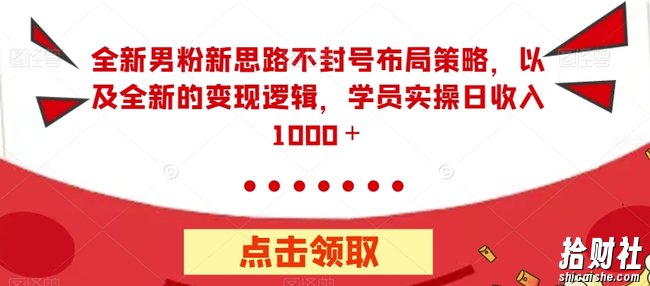 全新男粉新思路不封号布局策略,以及全新的变现逻辑,实操日收入1000+【揭秘】