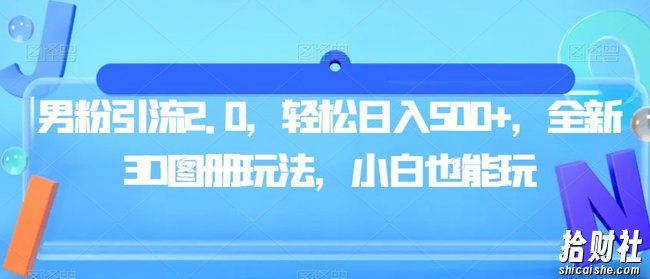 男粉引流2.0，轻松日入500+，全新3D图册玩法，小白也能玩【揭秘】