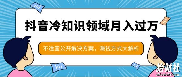 抖音冷知识领域月入过万项目,不适宜公开解决方案 ,抖音賺米方式大解析