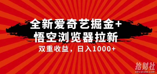 全网首发爱奇艺掘金+悟空浏览器拉新综合玩法,双重收益日入1000+
