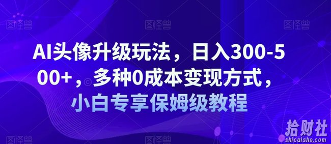 AI头像升级玩法,日入300-500+,多种0成本变现方式,小白专享保姆级教程【揭秘】