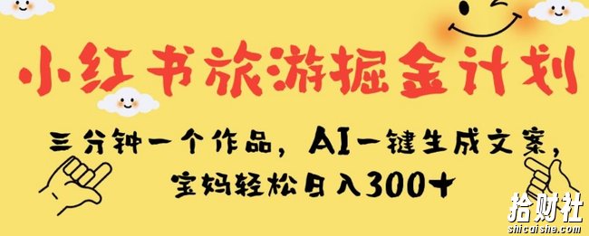 小红书旅游掘金计划，三分钟一个作品，AI一键生成文案，宝妈轻松日入300+【揭秘】