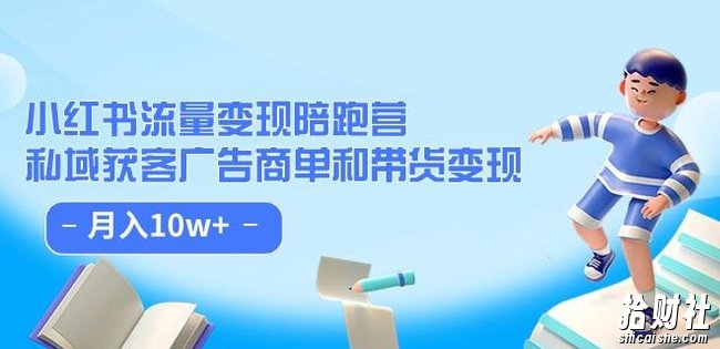 小红书流量·变现陪跑营(第8期):私域获客广告商单和带货变现 月入10w+