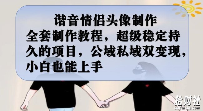 谐音情侣头像制作全套制作教程,超级稳定持久的项目,公域私域双变现,小白也能上手【揭秘】