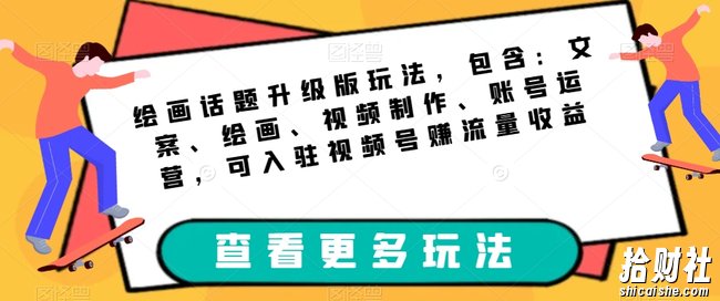 绘画话题升级版玩法，包含：文案、绘画、视频制作、账号运营，可入驻视频号赚流量收益