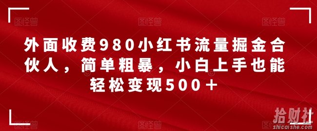 外面收费980小红书流量掘金合伙人,简单粗暴,小白上手也能轻松变现500+【揭秘】