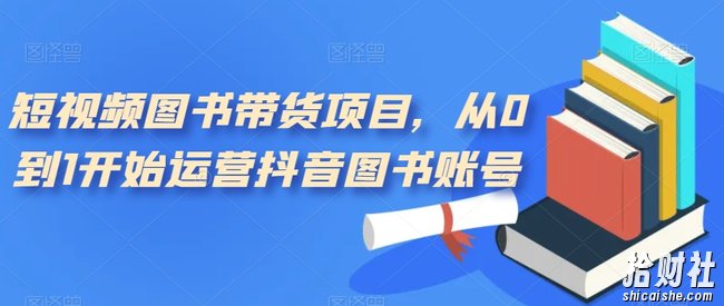 短视频图书带货项目,从0到1开始运营抖音图书账号