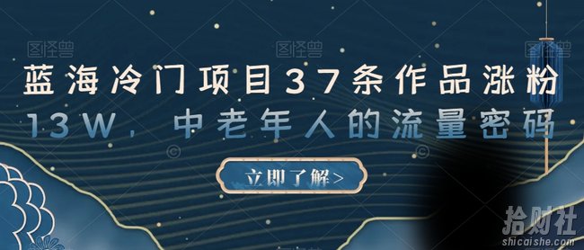 蓝海冷门项目37条作品涨粉13W,中老年人的流量密码【揭秘】