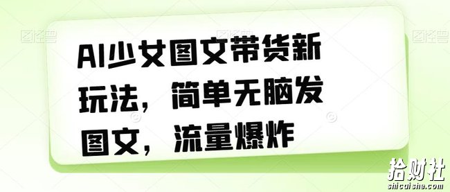 AI少女图文带货新玩法,简单无脑发图文,流量爆炸【揭秘】