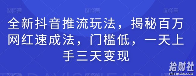 全新抖音推流玩法，揭秘百万网红速成法，门槛低，一天上手三天变现