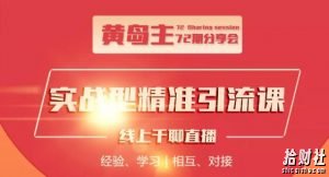 黄岛主72期精准引流课,3种实操引流玩法(微博引流、B站引流及地区本地泛粉引流玩法)