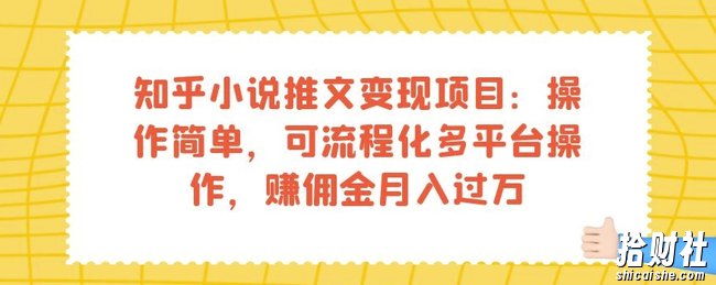 知乎小说推文变现项目：操作简单，可流程化多平台操作，赚佣金月入过万