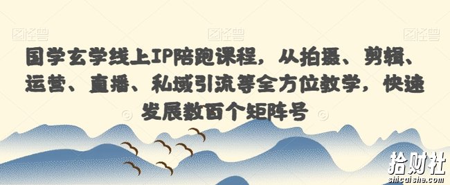 国学玄学线上IP陪跑课程,从拍摄、剪辑、运营、直播、私域引流等全方位教学,快速发展数百个矩阵号