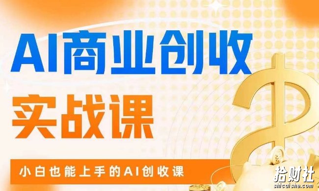 AI商业掘金实战课,小白也能上手的AI创收课