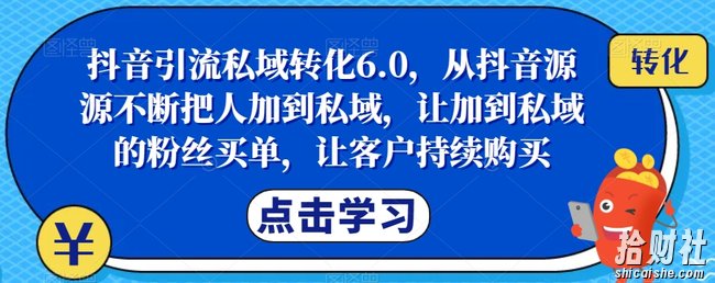 抖音引流私域转化6.0,从抖音源源不断把人加到私域,让加到私域的粉丝买单,让客户持续购买