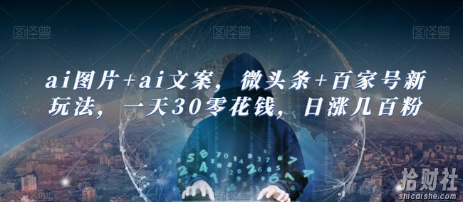 ai图片+ai文案，微头条+百家号新玩法，一天30零花钱，日涨几百粉