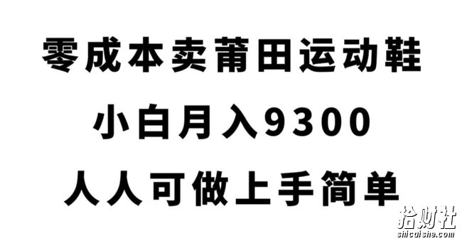 零成本卖莆田运动鞋，小白月入9300，人人可做上手简单【揭秘】