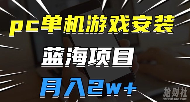 pc单机游戏安装包,蓝海项目,操作简单,小白可直接上手,月入2w【揭秘】