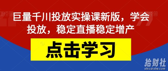 巨量千川投放实操课新版,学会投放,稳定直播稳定增产