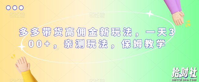 多多带货高佣金新玩法,一天300+,亲测玩法,保姆教学