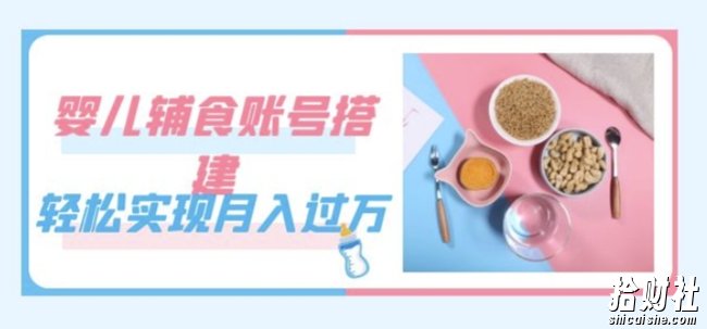 紧跟时代发展，婴儿辅食账号搭建，轻松实现月入过万（教程+素材）